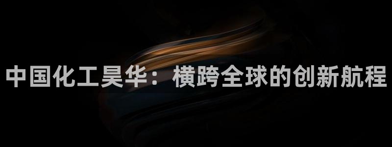 球盟会中国官方网站：中国化工昊华：横跨全球的创新航程